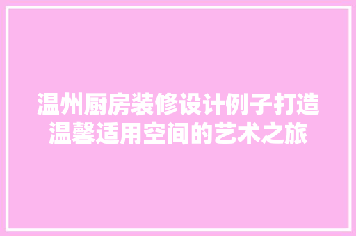 温州厨房装修设计例子打造温馨适用空间的艺术之旅