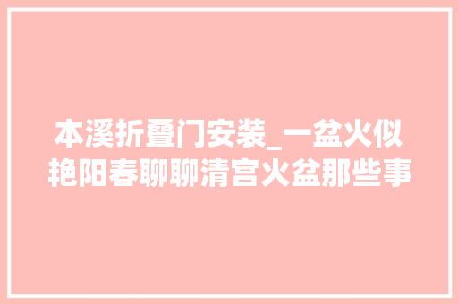 本溪折叠门安装_一盆火似艳阳春聊聊清宫火盆那些事儿