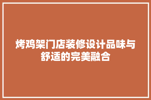 烤鸡架门店装修设计品味与舒适的完美融合