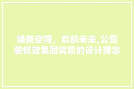 焕新空间，启航未来,公司装修效果图背后的设计理念与方法 实木门