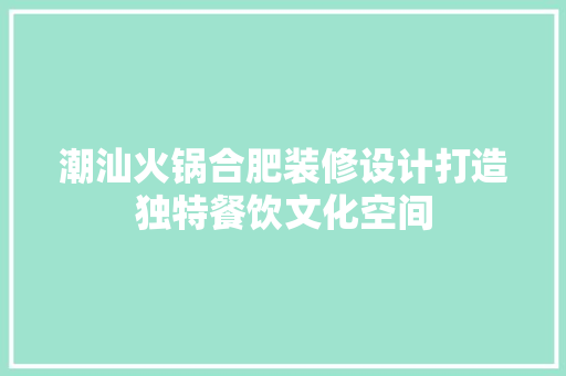 潮汕火锅合肥装修设计打造独特餐饮文化空间
