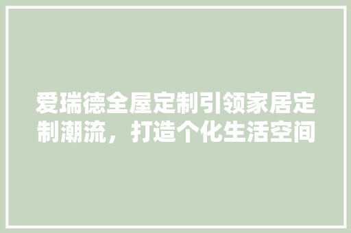 爱瑞德全屋定制引领家居定制潮流，打造个化生活空间 防火门