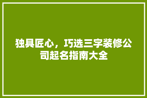 独具匠心，巧选三字装修公司起名指南大全 实木门