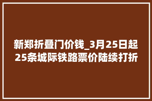 新郑折叠门价钱_3月25日起25条城际铁路票价陆续打折最高可打55折