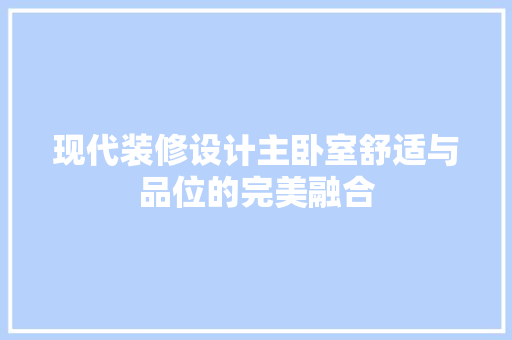 现代装修设计主卧室舒适与品位的完美融合