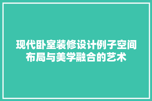 现代卧室装修设计例子空间布局与美学融合的艺术