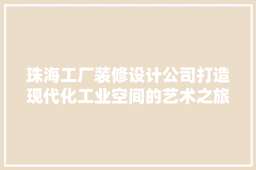 珠海工厂装修设计公司打造现代化工业空间的艺术之旅