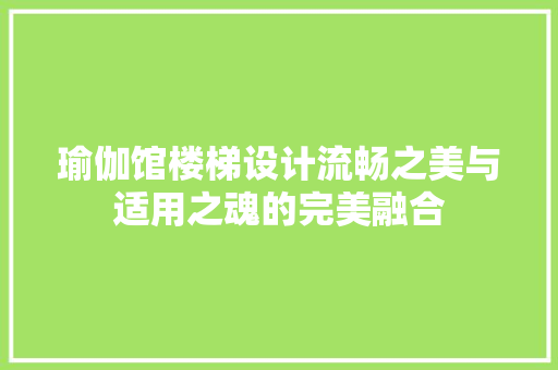 瑜伽馆楼梯设计流畅之美与适用之魂的完美融合