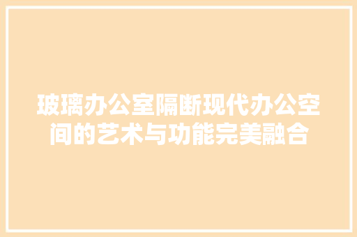 玻璃办公室隔断现代办公空间的艺术与功能完美融合