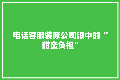 电话客服装修公司眼中的“甜蜜负担” 实木门