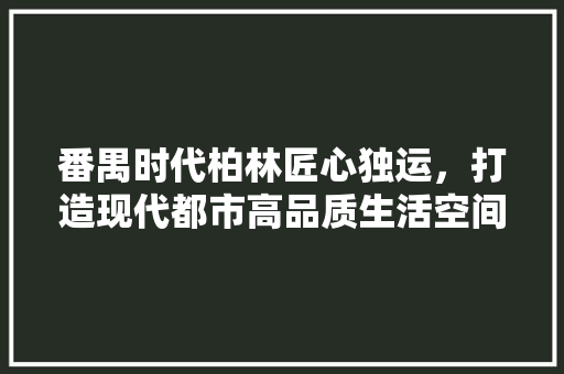 番禺时代柏林匠心独运，打造现代都市高品质生活空间 玻璃门