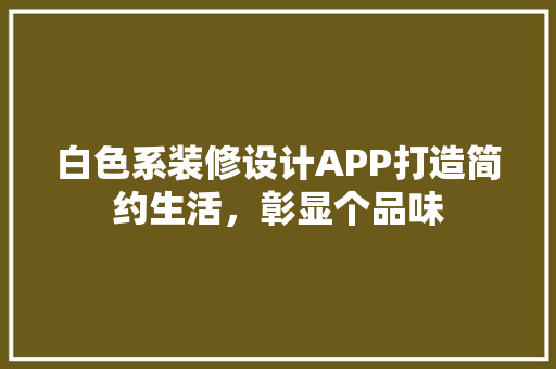 白色系装修设计APP打造简约生活，彰显个品味