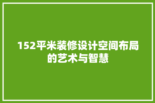 152平米装修设计空间布局的艺术与智慧