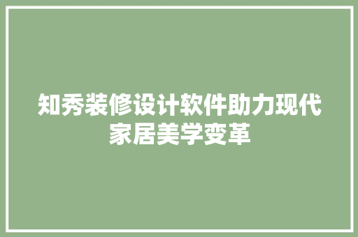 知秀装修设计软件助力现代家居美学变革