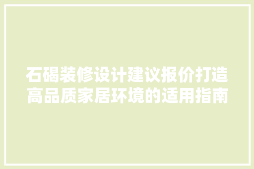 石碣装修设计建议报价打造高品质家居环境的适用指南