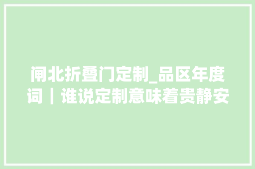 闸北折叠门定制_品区年度词｜谁说定制意味着贵静安区创造了通俗人也能享用的定制款