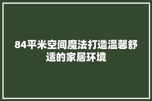 84平米空间魔法打造温馨舒适的家居环境