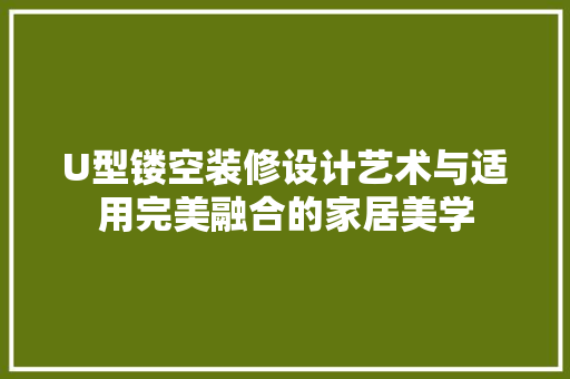 U型镂空装修设计艺术与适用完美融合的家居美学