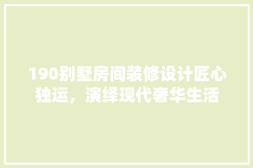 190别墅房间装修设计匠心独运，演绎现代奢华生活