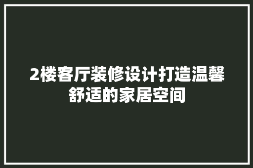 2楼客厅装修设计打造温馨舒适的家居空间