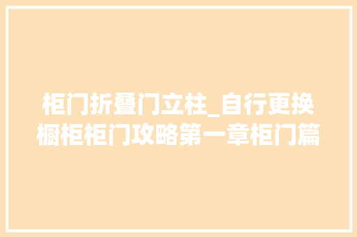 柜门折叠门立柱_自行更换橱柜柜门攻略第一章柜门篇