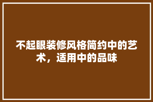 不起眼装修风格简约中的艺术，适用中的品味