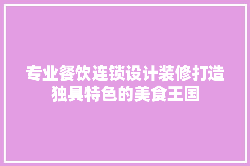 专业餐饮连锁设计装修打造独具特色的美食王国