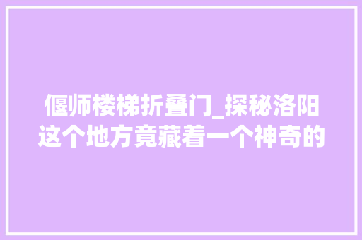偃师楼梯折叠门_探秘洛阳这个地方竟藏着一个神奇的村