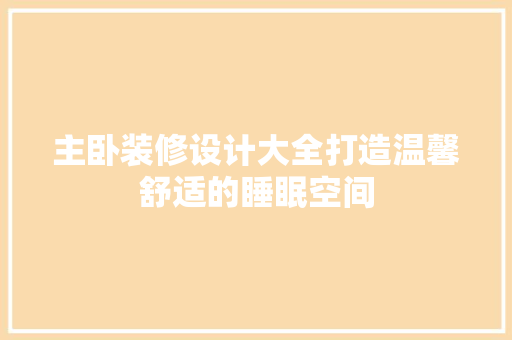 主卧装修设计大全打造温馨舒适的睡眠空间