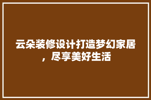 云朵装修设计打造梦幻家居，尽享美好生活 实木门