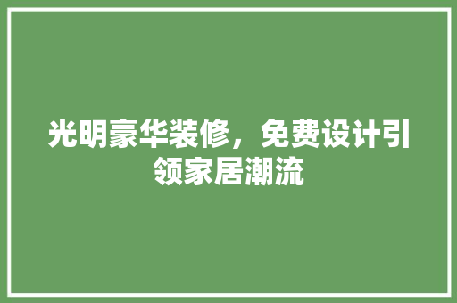 光明豪华装修，免费设计引领家居潮流