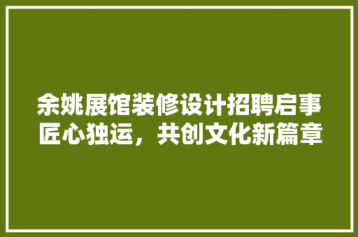 余姚展馆装修设计招聘启事匠心独运，共创文化新篇章 折叠门