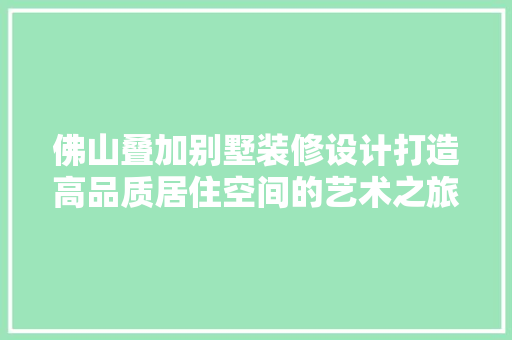 佛山叠加别墅装修设计打造高品质居住空间的艺术之旅