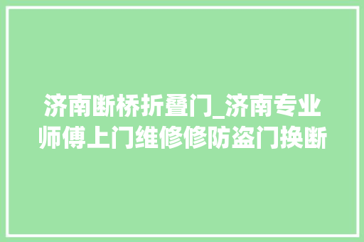 济南断桥折叠门_济南专业师傅上门维修修防盗门换断桥铝窗户系统窗户等