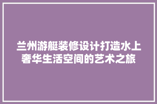 兰州游艇装修设计打造水上奢华生活空间的艺术之旅 玻璃门