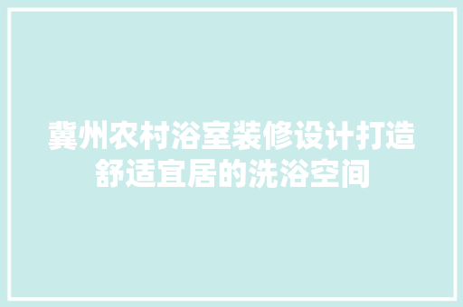 冀州农村浴室装修设计打造舒适宜居的洗浴空间