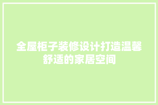 全屋柜子装修设计打造温馨舒适的家居空间