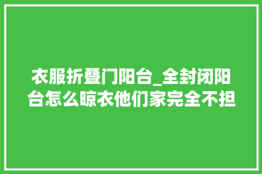 衣服折叠门阳台_全封闭阳台怎么晾衣他们家完全不担心