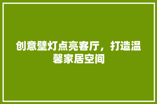 创意壁灯点亮客厅，打造温馨家居空间