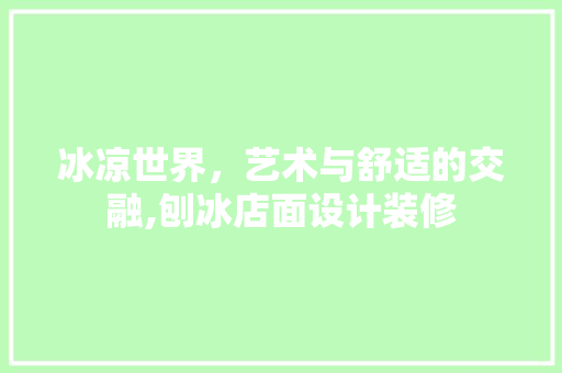 冰凉世界，艺术与舒适的交融,刨冰店面设计装修