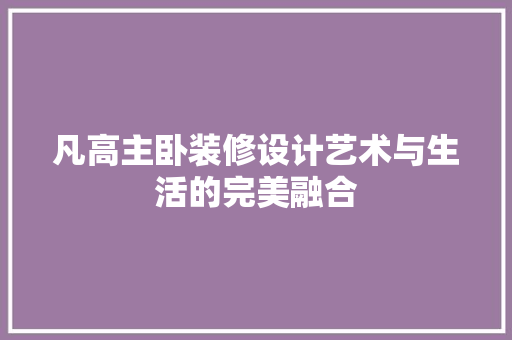 凡高主卧装修设计艺术与生活的完美融合