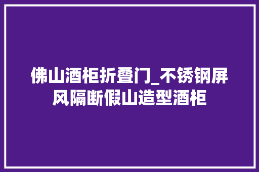 佛山酒柜折叠门_不锈钢屏风隔断假山造型酒柜