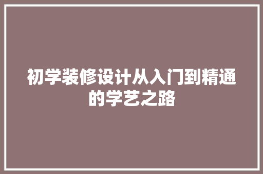 初学装修设计从入门到精通的学艺之路