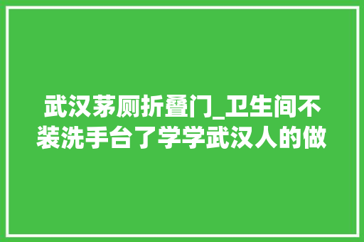 武汉茅厕折叠门_卫生间不装洗手台了学学武汉人的做法美观又实用