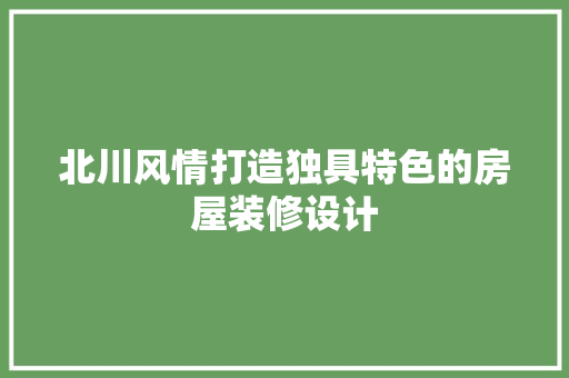 北川风情打造独具特色的房屋装修设计