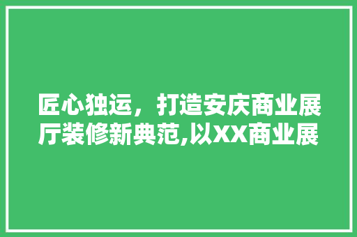 匠心独运，打造安庆商业展厅装修新典范,以XX商业展厅为例