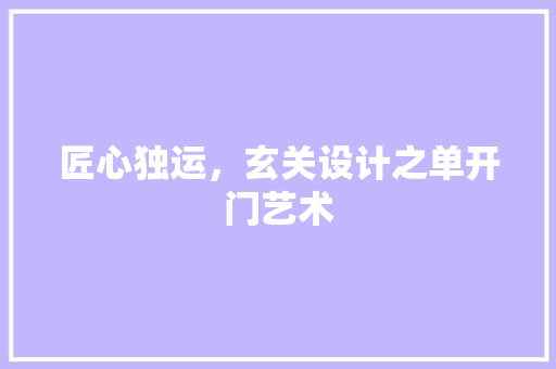 匠心独运，玄关设计之单开门艺术