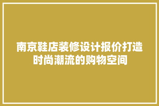 南京鞋店装修设计报价打造时尚潮流的购物空间