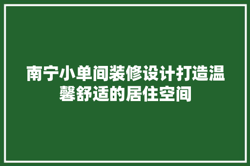 南宁小单间装修设计打造温馨舒适的居住空间