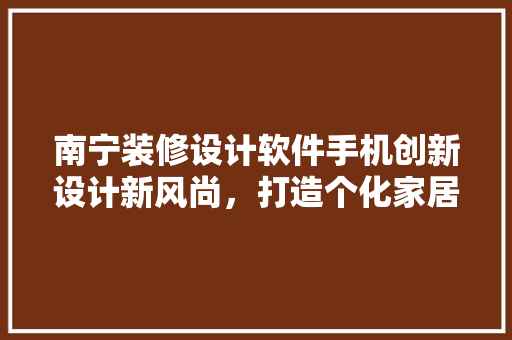 南宁装修设计软件手机创新设计新风尚，打造个化家居生活 折叠门